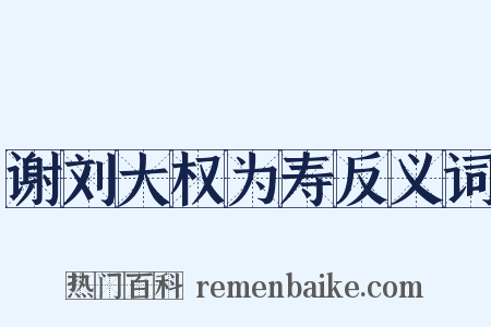 谢刘大权为寿反义词是什么意思的图片